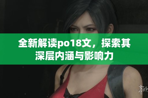 全新解读po18文，探索其深层内涵与影响力