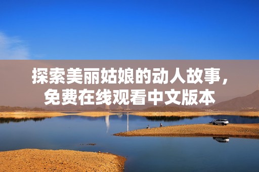 探索美丽姑娘的动人故事，免费在线观看中文版本
