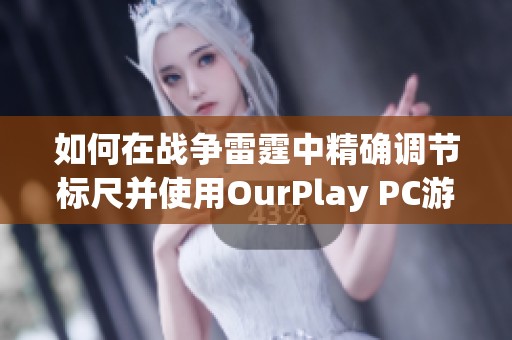 如何在战争雷霆中精确调节标尺并使用OurPlay PC游戏加速器提升游戏体验