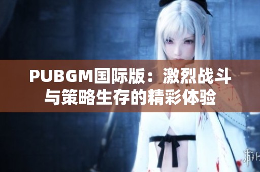 PUBGM国际版：激烈战斗与策略生存的精彩体验