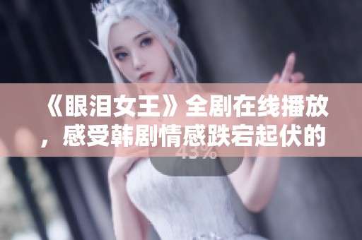 《眼泪女王》全剧在线播放，感受韩剧情感跌宕起伏的魅力