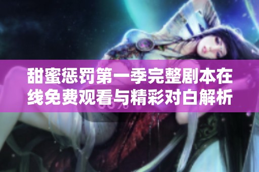 甜蜜惩罚第一季完整剧本在线免费观看与精彩对白解析