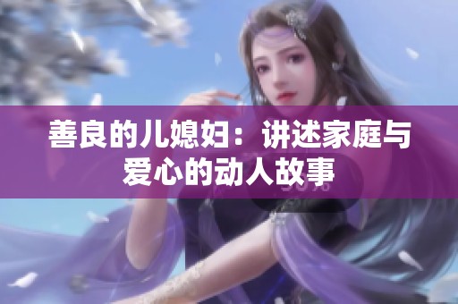 善良的儿媳妇：讲述家庭与爱心的动人故事