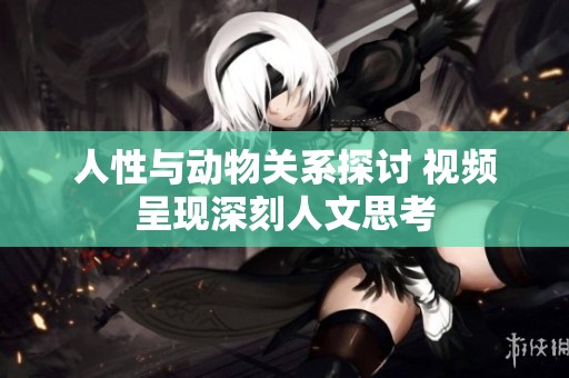 人性与动物关系探讨 视频呈现深刻人文思考