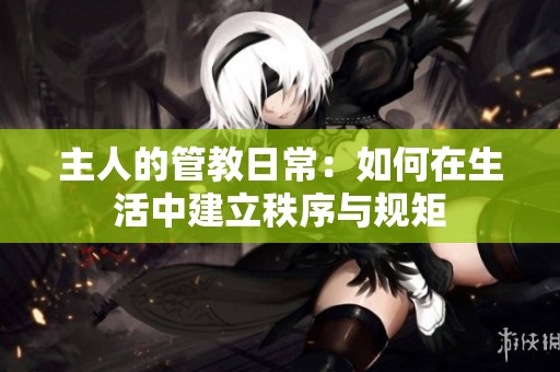 主人的管教日常：如何在生活中建立秩序与规矩