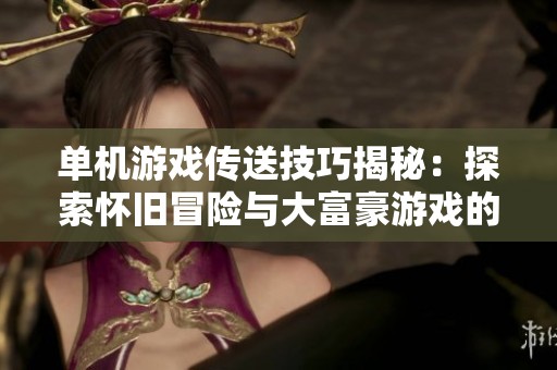 单机游戏传送技巧揭秘：探索怀旧冒险与大富豪游戏的精彩结合