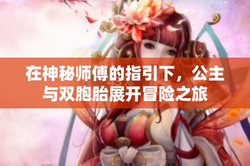在神秘师傅的指引下，公主与双胞胎展开冒险之旅