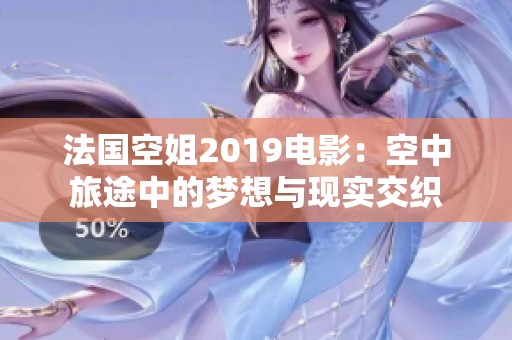 法国空姐2019电影：空中旅途中的梦想与现实交织