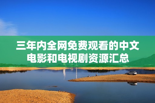 三年内全网免费观看的中文电影和电视剧资源汇总