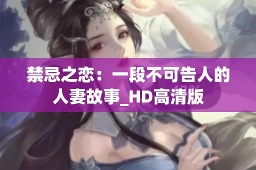 禁忌之恋：一段不可告人的人妻故事_HD高清版
