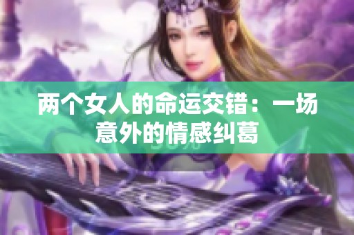 两个女人的命运交错：一场意外的情感纠葛