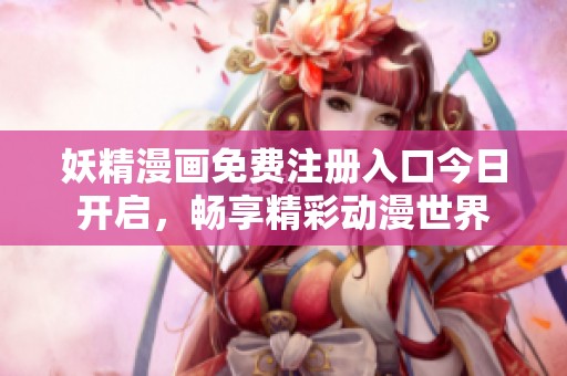 妖精漫画免费注册入口今日开启，畅享精彩动漫世界