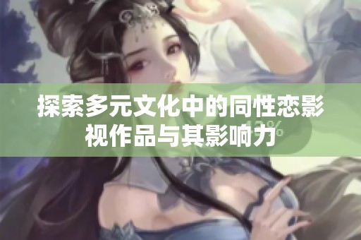 探索多元文化中的同性恋影视作品与其影响力