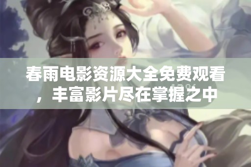 春雨电影资源大全免费观看，丰富影片尽在掌握之中