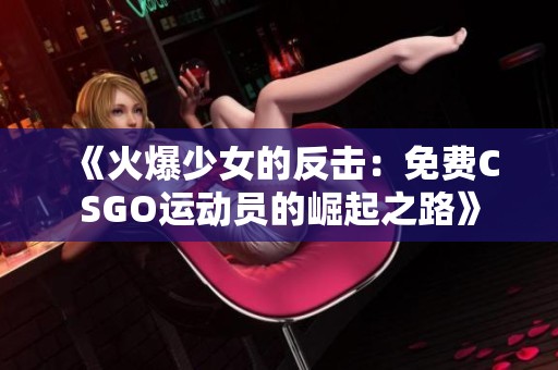 《火爆少女的反击：免费CSGO运动员的崛起之路》