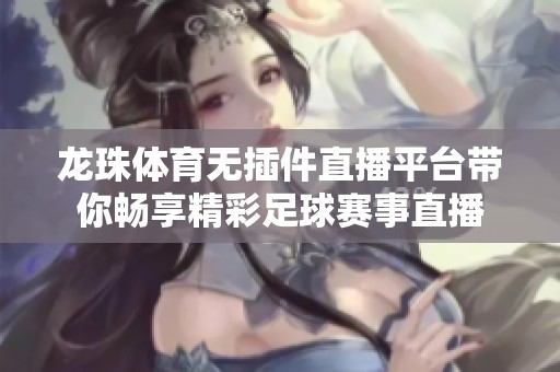 龙珠体育无插件直播平台带你畅享精彩足球赛事直播