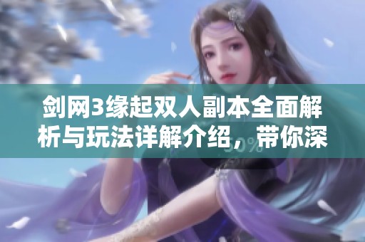 剑网3缘起双人副本全面解析与玩法详解介绍，带你深入探索游戏特色