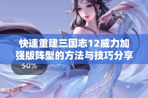 快速重建三国志12威力加强版阵型的方法与技巧分享，助你迅速恢复阵型至20的攻略解析