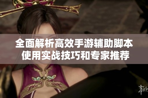 全面解析高效手游辅助脚本 使用实战技巧和专家推荐的精选脚本指南