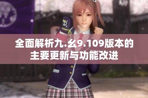 全面解析九.幺9.109版本的主要更新与功能改进
