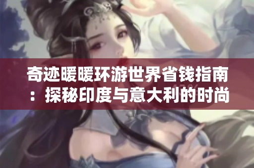 奇迹暖暖环游世界省钱指南：探秘印度与意大利的时尚之旅攻略