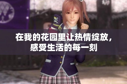 在我的花园里让热情绽放，感受生活的每一刻