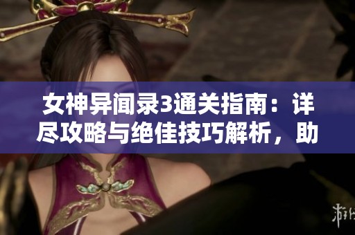 女神异闻录3通关指南：详尽攻略与绝佳技巧解析，助你轻松入游戏世界