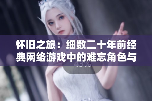 怀旧之旅：细数二十年前经典网络游戏中的难忘角色与动人故事
