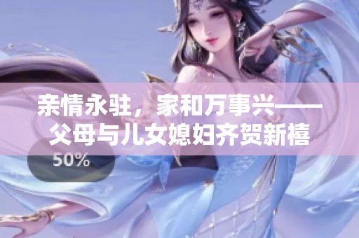亲情永驻，家和万事兴——父母与儿女媳妇齐贺新禧