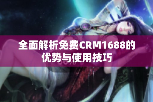 全面解析免费CRM1688的优势与使用技巧