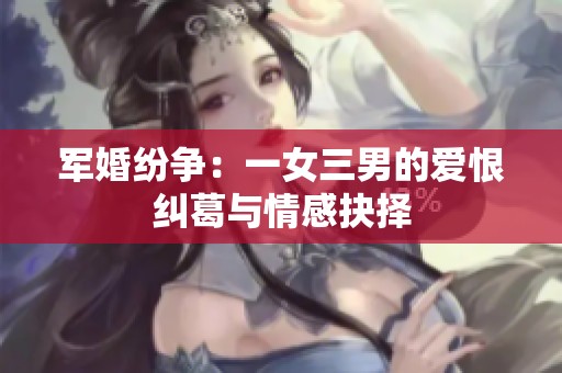 军婚纷争：一女三男的爱恨纠葛与情感抉择