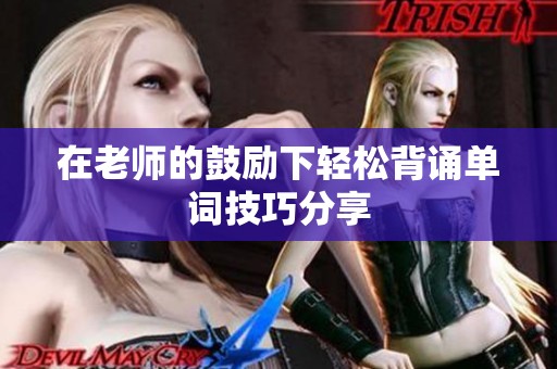 在老师的鼓励下轻松背诵单词技巧分享