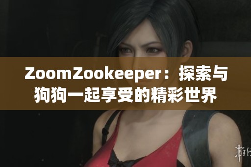 ZoomZookeeper：探索与狗狗一起享受的精彩世界
