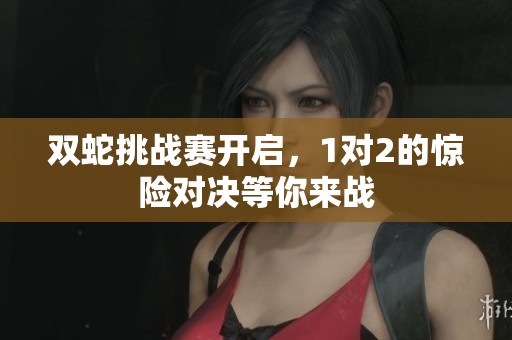 双蛇挑战赛开启，1对2的惊险对决等你来战