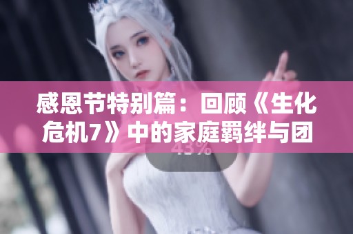 感恩节特别篇：回顾《生化危机7》中的家庭羁绊与团聚时刻