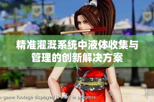 精准灌溉系统中液体收集与管理的创新解决方案