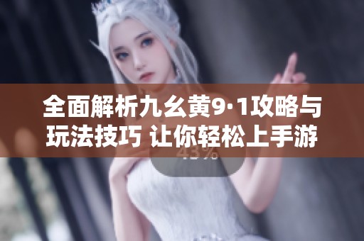 全面解析九幺黄9·1攻略与玩法技巧 让你轻松上手游戏
