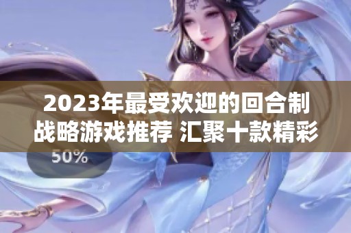 2023年最受欢迎的回合制战略游戏推荐 汇聚十款精彩游戏供你选择
