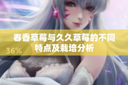 春香草莓与久久草莓的不同特点及栽培分析