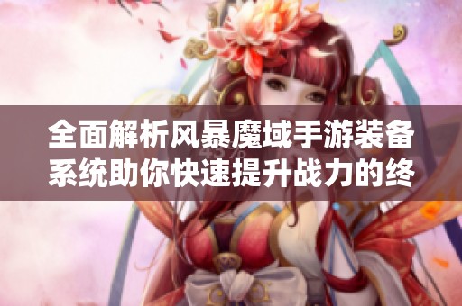 全面解析风暴魔域手游装备系统助你快速提升战力的终极攻略指南