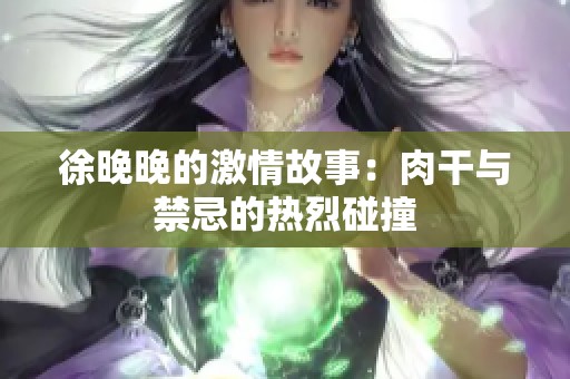 徐晚晚的激情故事：肉干与禁忌的热烈碰撞