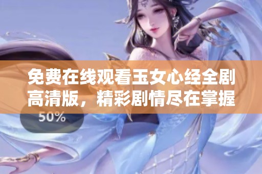 免费在线观看玉女心经全剧高清版，精彩剧情尽在掌握