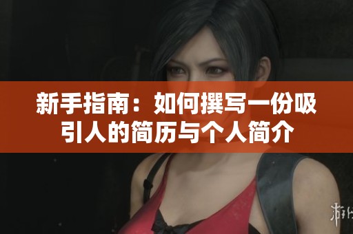 新手指南：如何撰写一份吸引人的简历与个人简介