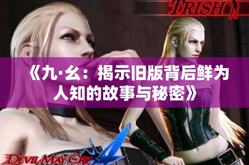 《九·幺：揭示旧版背后鲜为人知的故事与秘密》