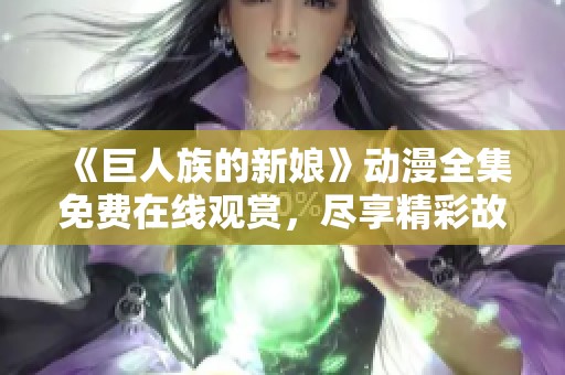 《巨人族的新娘》动漫全集免费在线观赏，尽享精彩故事与画面