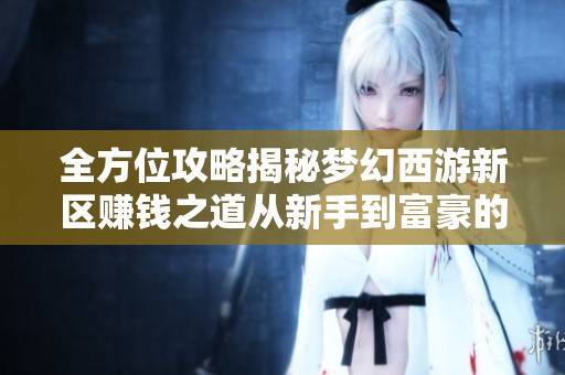 全方位攻略揭秘梦幻西游新区赚钱之道从新手到富豪的实战方案