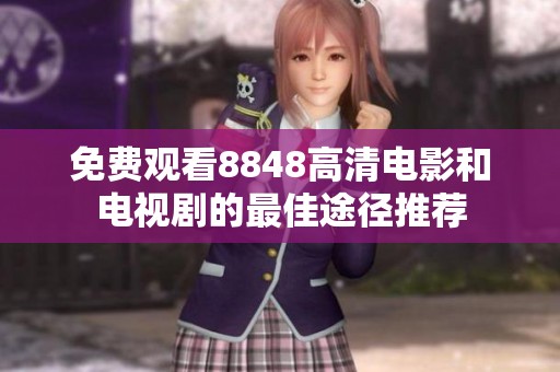 免费观看8848高清电影和电视剧的最佳途径推荐