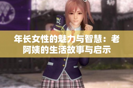 年长女性的魅力与智慧：老阿姨的生活故事与启示
