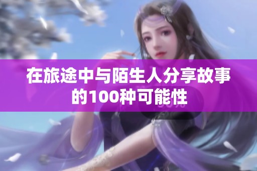 在旅途中与陌生人分享故事的100种可能性