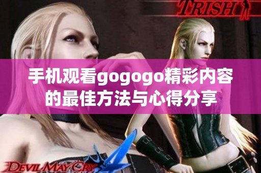 手机观看gogogo精彩内容的最佳方法与心得分享